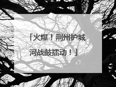 火爆！荆州护城河战鼓擂动！