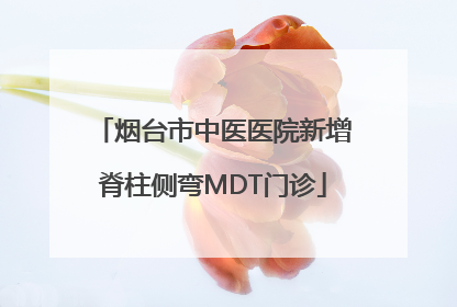 烟台市中医医院新增脊柱侧弯MDT门诊