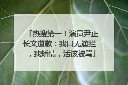热搜第一！演员尹正长文道歉：我口无遮拦，我矫情，活该被骂