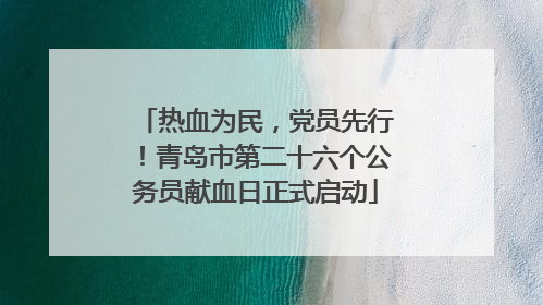 热血为民，党员先行！青岛市第二十六个公务员献血日正式启动