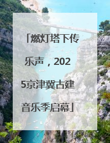 燃灯塔下传乐声，2025京津冀古建音乐季启幕