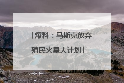 爆料：马斯克放弃殖民火星大计划
