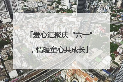 爱心汇聚庆“六一”，情暖童心共成长