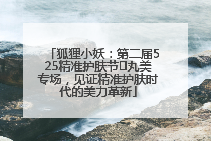 狐狸小妖：第二届525精准护肤节✖丸美专场，见证精准护肤时代的美力革新