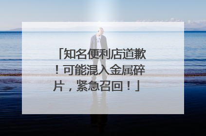 知名便利店道歉！可能混入金属碎片，紧急召回！