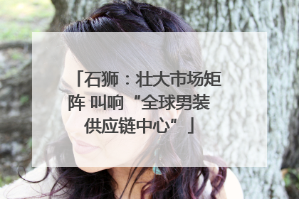 石狮：壮大市场矩阵 叫响“全球男装供应链中心”