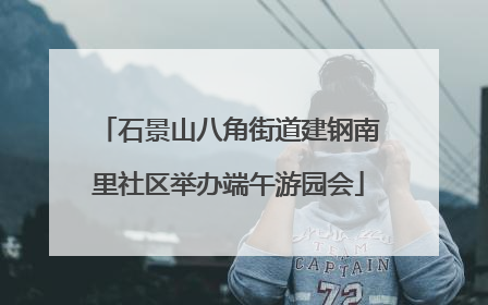 石景山八角街道建钢南里社区举办端午游园会