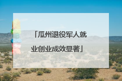 瓜州退役军人就业创业成效显著