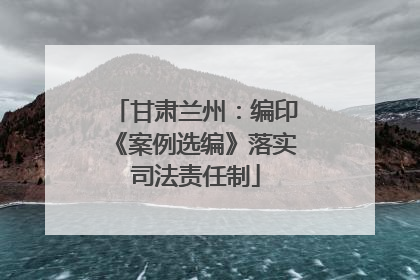 甘肃兰州：编印《案例选编》落实司法责任制