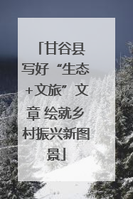甘谷县 写好“生态+文旅”文章 绘就乡村振兴新图景