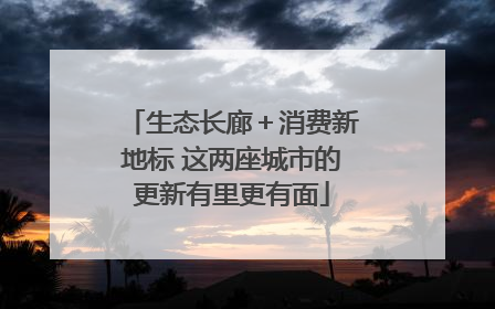 生态长廊＋消费新地标 这两座城市的更新有里更有面