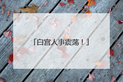 白宫人事震荡！