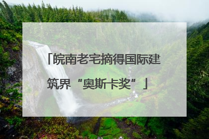 皖南老宅摘得国际建筑界“奥斯卡奖”