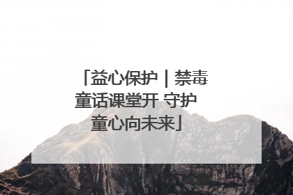 益心保护｜禁毒童话课堂开 守护童心向未来