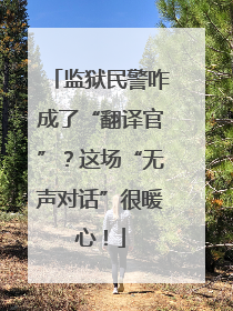 监狱民警咋成了“翻译官”？这场“无声对话”很暖心！