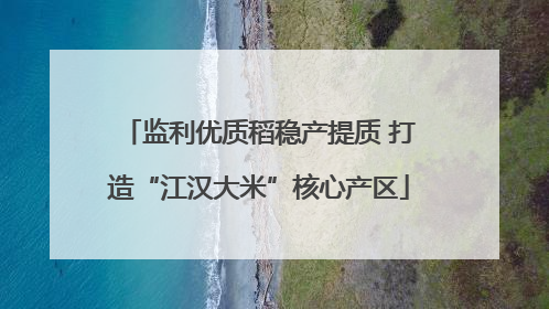 监利优质稻稳产提质 打造“江汉大米”核心产区