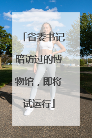 省委书记暗访过的博物馆，即将试运行