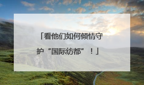 看他们如何倾情守护“国际纺都”！