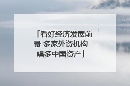看好经济发展前景 多家外资机构唱多中国资产