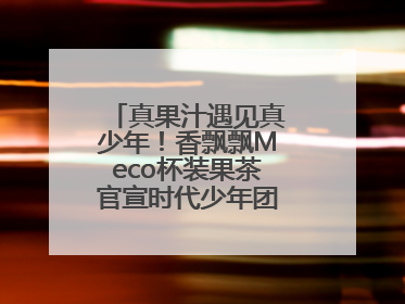 真果汁遇见真少年！香飘飘Meco杯装果茶官宣时代少年团为品牌代言人