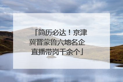 简历必达！京津冀晋蒙鲁六地名企直播带岗千余个