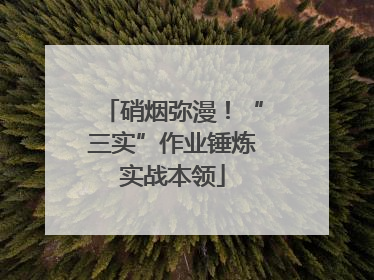 硝烟弥漫！“三实”作业锤炼实战本领