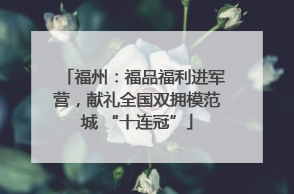 福州：福品福利进军营，献礼全国双拥模范城 “十连冠”