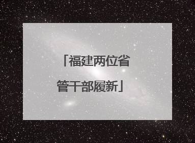 福建两位省管干部履新
