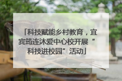 科技赋能乡村教育，宜宾筠连沐爱中心校开展“科技进校园”活动