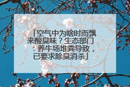 空气中为啥时而飘来酸臭味？生态部门：养牛场堆粪导致，已要求除臭消杀