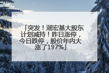 突发！潮宏基大股东计划减持！昨日涨停，今日跌停，股价年内大涨了197%