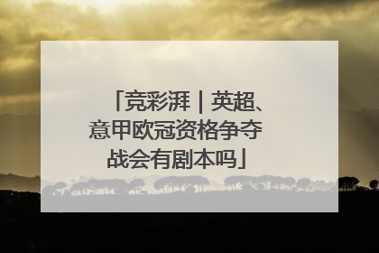 竞彩湃｜英超、意甲欧冠资格争夺战会有剧本吗