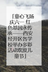 童心飞扬庆六一 红色基因永传承——西安经开区各学校举办多彩活动欢度儿童节