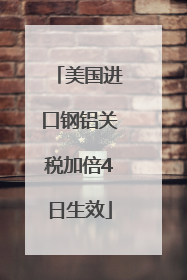 美国进口钢铝关税加倍4日生效