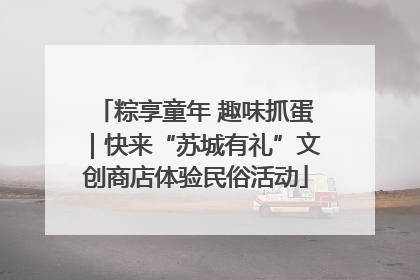 粽享童年 趣味抓蛋｜快来“苏城有礼”文创商店体验民俗活动
