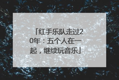 红手乐队走过20年：五个人在一起，继续玩音乐