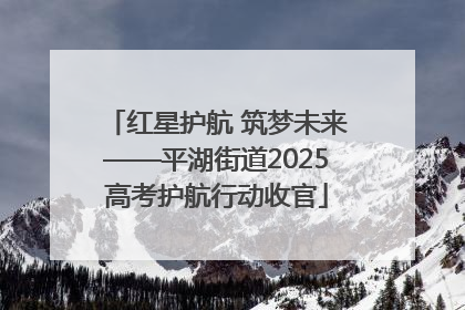 红星护航 筑梦未来——平湖街道2025高考护航行动收官