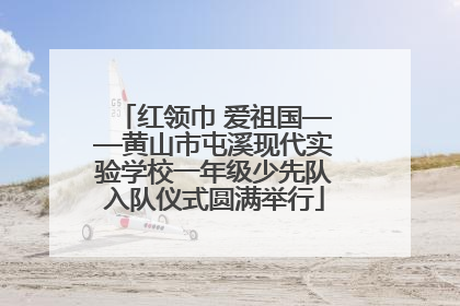 红领巾 爱祖国——黄山市屯溪现代实验学校一年级少先队入队仪式圆满举行