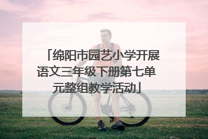 绵阳市园艺小学开展语文三年级下册第七单元整组教学活动