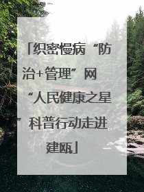 织密慢病“防治+管理”网 “人民健康之星”科普行动走进建瓯