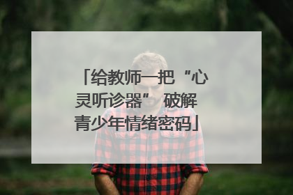 给教师一把“心灵听诊器” 破解青少年情绪密码