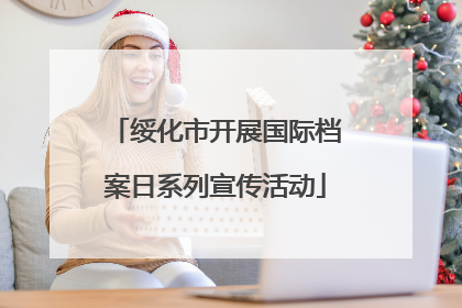 绥化市开展国际档案日系列宣传活动