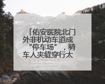 佑安医院北门外非机动车道成“停车场”，骑车人夹缝穿行太难了