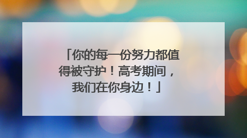 你的每一份努力都值得被守护！高考期间，我们在你身边！