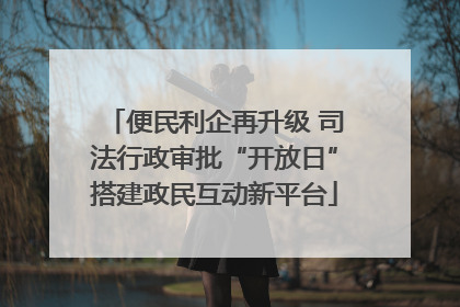 便民利企再升级 司法行政审批“开放日”搭建政民互动新平台
