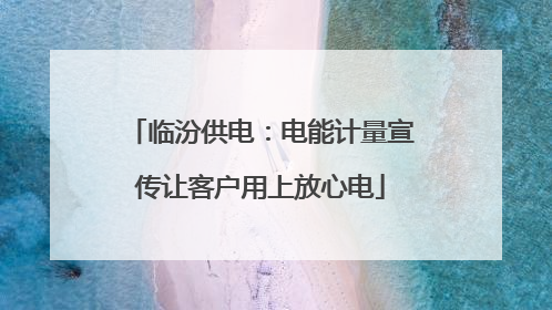 临汾供电：电能计量宣传让客户用上放心电