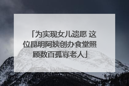 为实现女儿遗愿 这位昆明阿姨创办食堂照顾数百孤寡老人