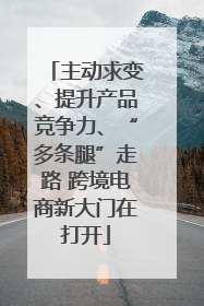 主动求变、提升产品竞争力、“多条腿”走路 跨境电商新大门在打开