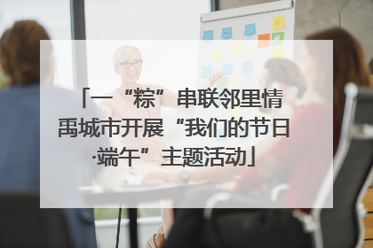 一“粽”串联邻里情 禹城市开展“我们的节日·端午”主题活动