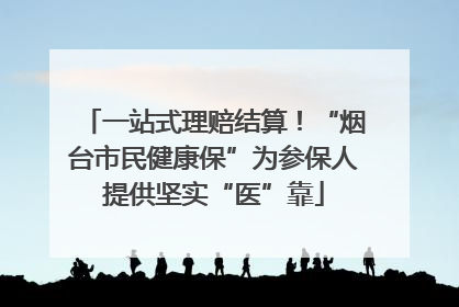 一站式理赔结算！“烟台市民健康保”为参保人提供坚实“医”靠
